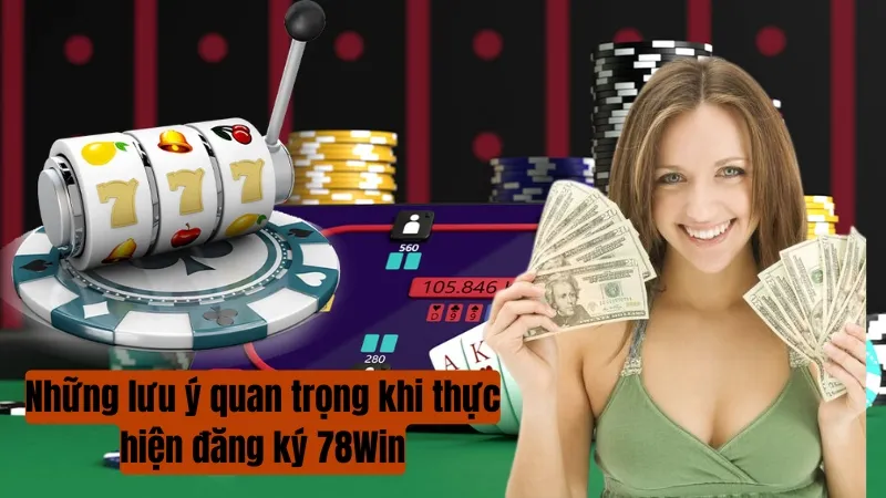 Những lưu ý quan trọng khi thực hiện đăng ký 78Win